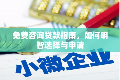 玛家免费咨询贷款指南，如何明智选择与申请