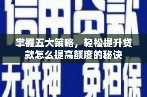 玛家掌握五大策略，轻松提升贷款怎么提高额度的秘诀