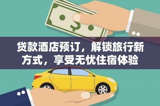玛家贷款酒店预订，解锁旅行新方式，享受无忧住宿体验