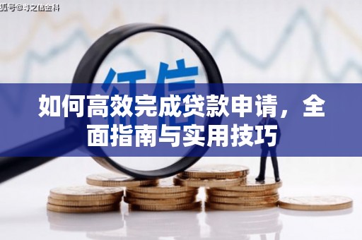 玛家如何高效完成贷款申请，全面指南与实用技巧