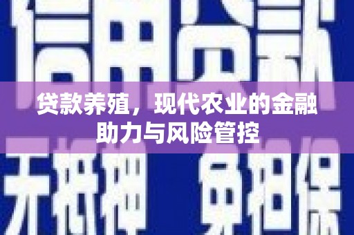 玛家贷款养殖，现代农业的金融助力与风险管控