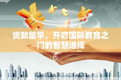 玛家贷款留学，开启国际教育之门的智慧选择