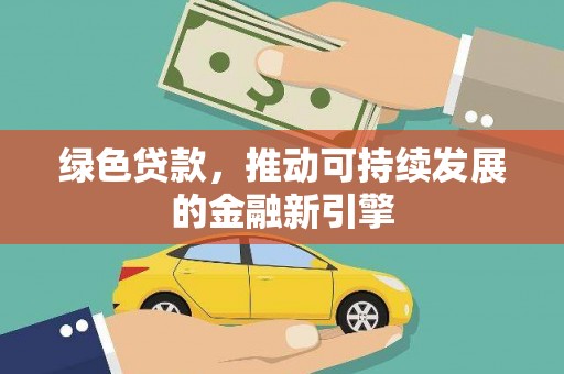 玛家绿色贷款，推动可持续发展的金融新引擎