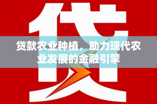 玛家贷款农业种植，助力现代农业发展的金融引擎