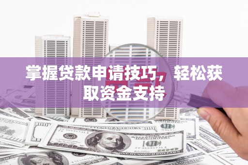 玛家掌握贷款申请技巧，轻松获取资金支持