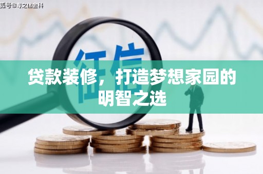 玛家贷款装修，打造梦想家园的明智之选