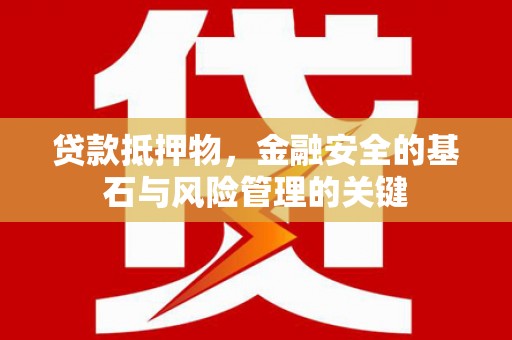 玛家贷款抵押物，金融安全的基石与风险管理的关键