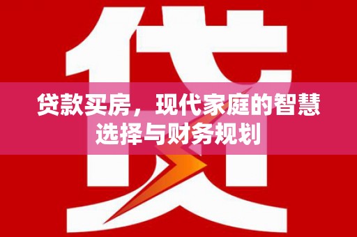 玛家贷款买房，现代家庭的智慧选择与财务规划