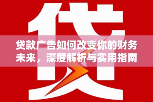 玛家贷款广告如何改变你的财务未来，深度解析与实用指南