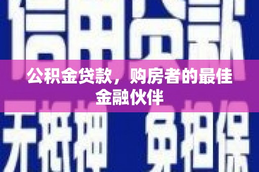 玛家公积金贷款，购房者的最佳金融伙伴