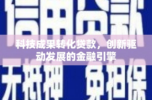 玛家科技成果转化贷款，创新驱动发展的金融引擎