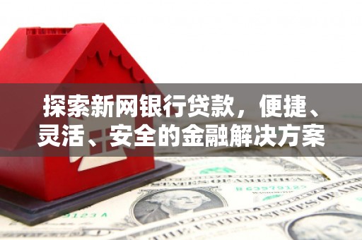 玛家探索新网银行贷款，便捷、灵活、安全的金融解决方案