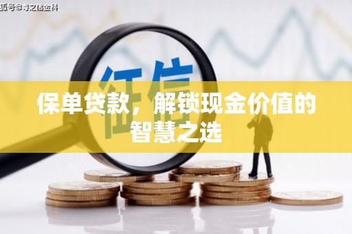 玛家保单贷款，解锁现金价值的智慧之选