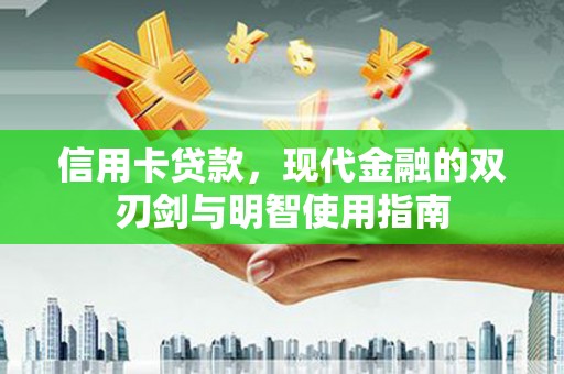 玛家信用卡贷款，现代金融的双刃剑与明智使用指南
