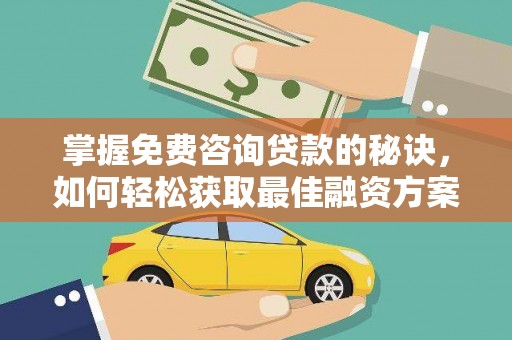 玛家掌握免费咨询贷款的秘诀，如何轻松获取最佳融资方案
