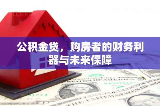 玛家公积金贷，购房者的财务利器与未来保障