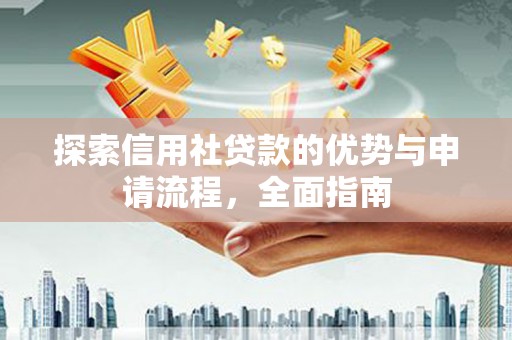 玛家探索信用社贷款的优势与申请流程，全面指南