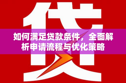 玛家如何满足贷款条件，全面解析申请流程与优化策略