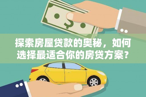玛家探索房屋贷款的奥秘，如何选择最适合你的房贷方案？