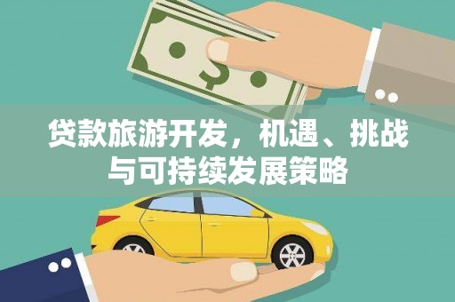 玛家贷款旅游开发，机遇、挑战与可持续发展策略