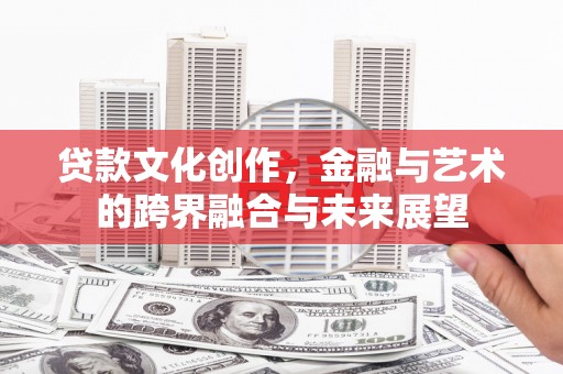 玛家贷款文化创作，金融与艺术的跨界融合与未来展望