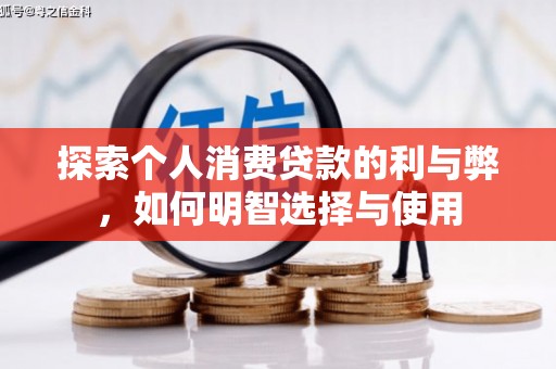 玛家探索个人消费贷款的利与弊，如何明智选择与使用
