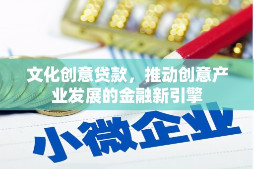 玛家文化创意贷款，推动创意产业发展的金融新引擎