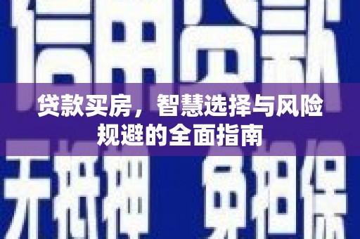 玛家贷款买房，智慧选择与风险规避的全面指南
