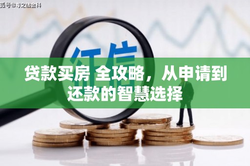 玛家贷款买房 全攻略，从申请到还款的智慧选择