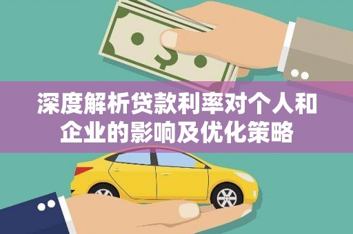 玛家深度解析贷款利率对个人和企业的影响及优化策略
