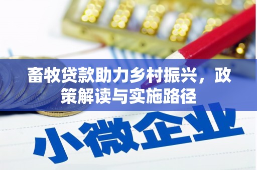 玛家畜牧贷款助力乡村振兴，政策解读与实施路径