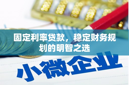 玛家固定利率贷款，稳定财务规划的明智之选