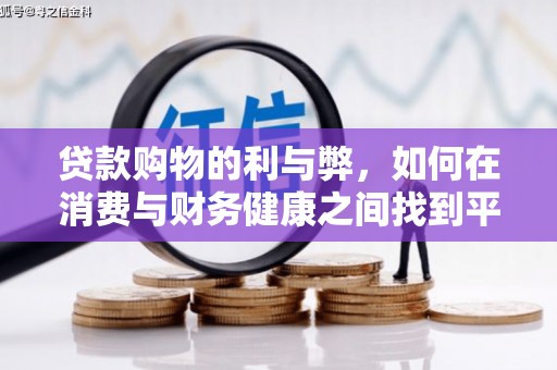 玛家贷款购物的利与弊，如何在消费与财务健康之间找到平衡