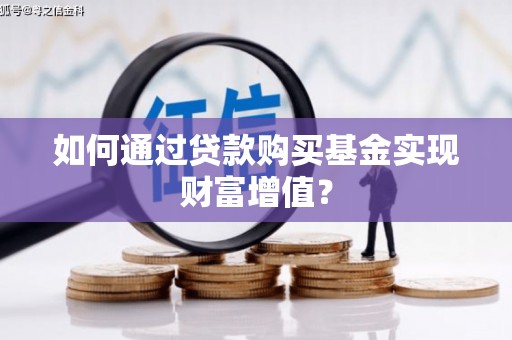 玛家如何通过贷款购买基金实现财富增值？