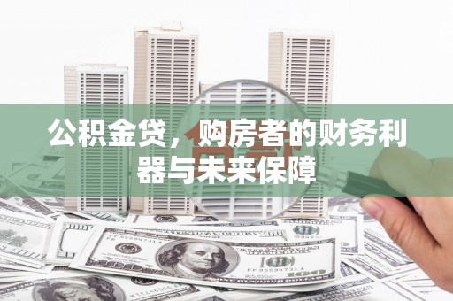 玛家公积金贷，购房者的财务利器与未来保障