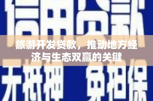 玛家旅游开发贷款，推动地方经济与生态双赢的关键