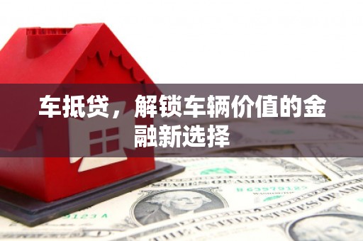 玛家车抵贷，解锁车辆价值的金融新选择