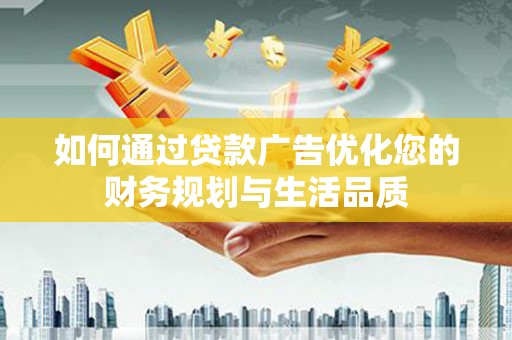 玛家如何通过贷款广告优化您的财务规划与生活品质