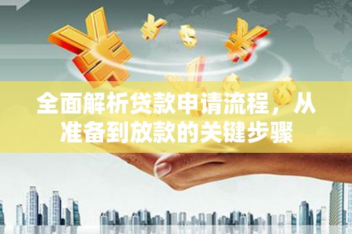 玛家全面解析贷款申请流程，从准备到放款的关键步骤