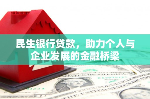 玛家民生银行贷款，助力个人与企业发展的金融桥梁