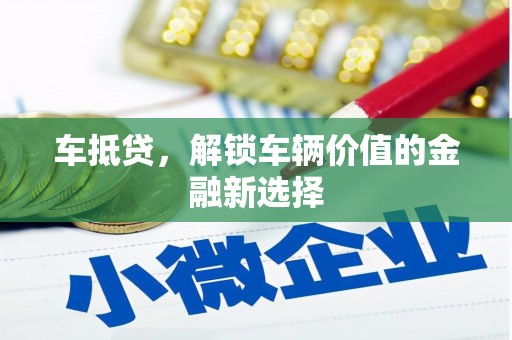 玛家车抵贷，解锁车辆价值的金融新选择