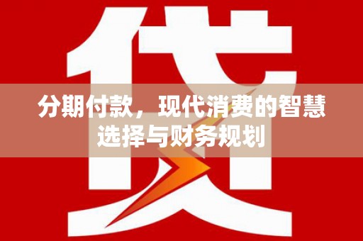玛家分期付款，现代消费的智慧选择与财务规划