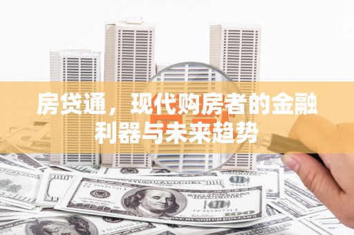 玛家房贷通，现代购房者的金融利器与未来趋势