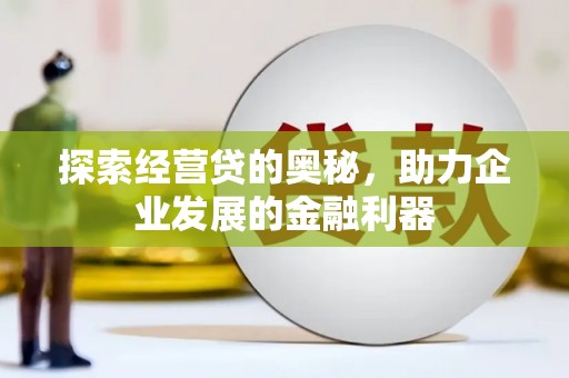 玛家探索经营贷的奥秘，助力企业发展的金融利器