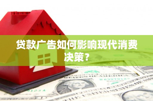 玛家贷款广告如何影响现代消费决策？