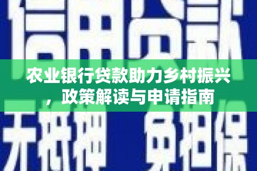 玛家农业银行贷款助力乡村振兴，政策解读与申请指南