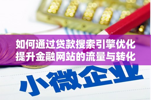 玛家如何通过贷款搜索引擎优化提升金融网站的流量与转化率