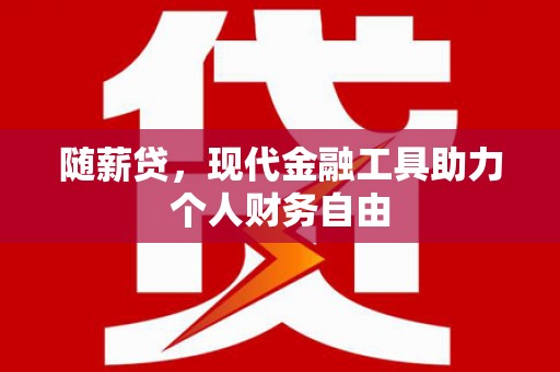 玛家随薪贷，现代金融工具助力个人财务自由