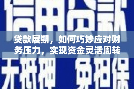 玛家贷款展期，如何巧妙应对财务压力，实现资金灵活周转