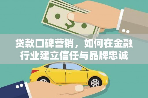 玛家贷款口碑营销，如何在金融行业建立信任与品牌忠诚